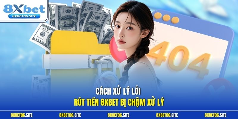 Cách xử lý lỗi rút tiền 8xbet bị chậm xử lý