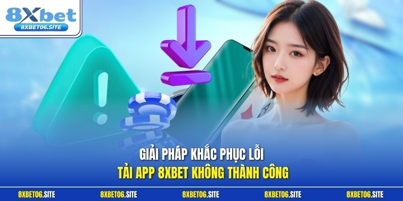 Giải pháp khắc phục lỗi tải app 8xbet không thành công