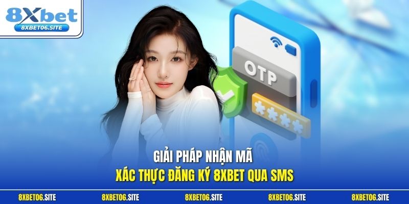 Giải pháp nhận mã xác thực đăng ký 8xbet qua SMS