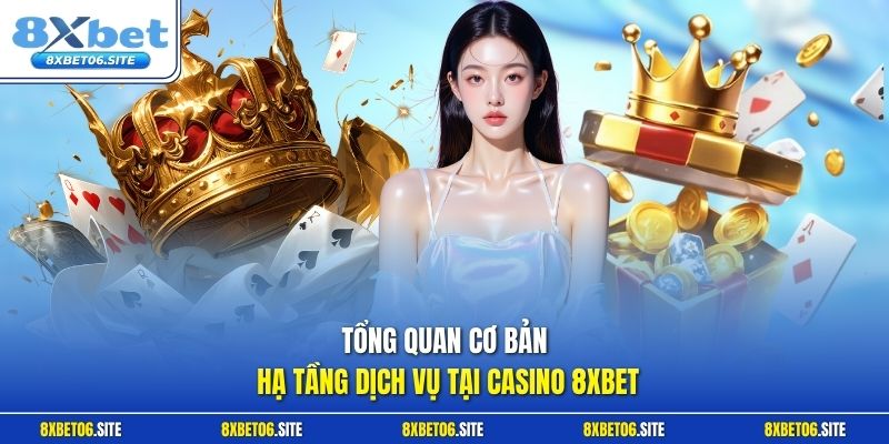 Tổng quan cơ bản hạ tầng dịch vụ tại casino 8xbet